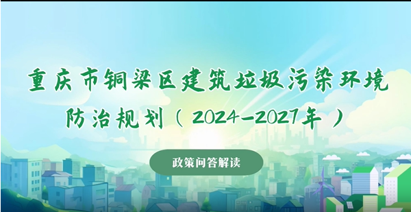 【政策问答解读】《重庆市铜梁区建筑垃圾污染环境防治规划（2024-2027年）》