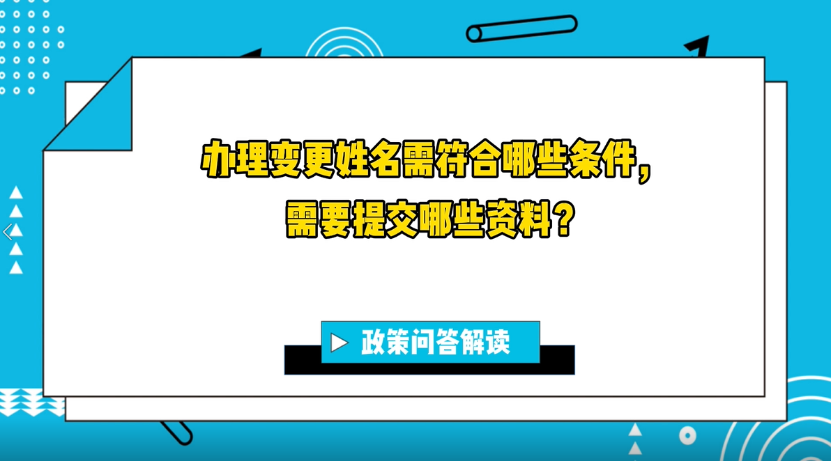 【政策问答解读】办理变更姓名需符合哪些条件，需要提交哪些资料？