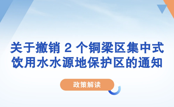【图片解读】《关于撤销 2 个铜梁区集中式饮用水水源地保护区的通知》